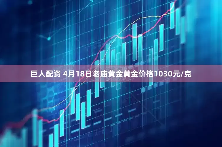 巨人配资 4月18日老庙黄金黄金价格1030元/克