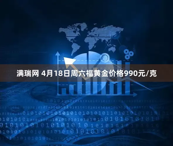 满瑞网 4月18日周六福黄金价格990元/克