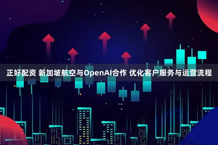 正好配资 新加坡航空与OpenAI合作 优化客户服务与运营流程