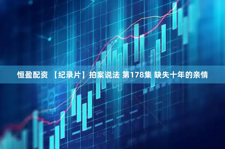 恒盈配资 【纪录片】拍案说法 第178集 缺失十年的亲情