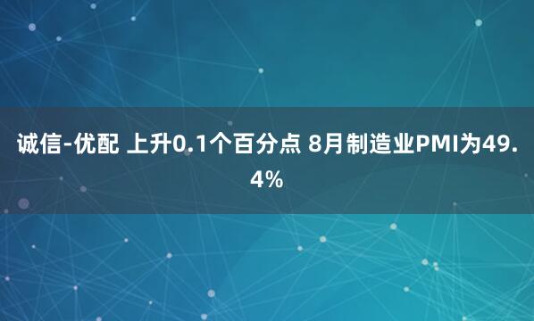 诚信-优配 上升0.1个百分点 8月制造业PMI为49.4%