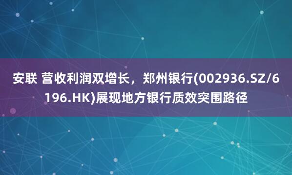 安联 营收利润双增长，郑州银行(002936.SZ/6196.HK)展现地方银行质效突围路径