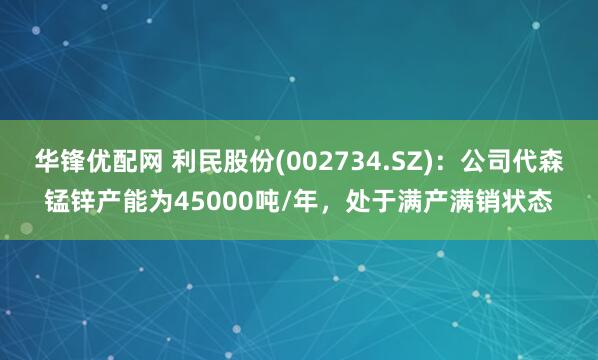 华锋优配网 利民股份(002734.SZ)：公司代森锰锌产能为45000吨/年，处于满产满销状态